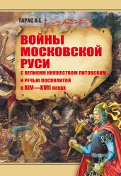 Войны Московской Руси с Великим княжеством Литовским и Речью Посполитой в XIV–XVII вв. - Тарас Анатолий Ефимович