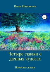 Четыре сказки о дачных чудесах - Шиповских Игорь
