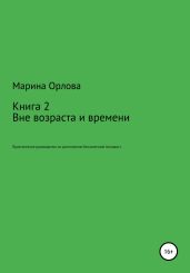 Вне возраста и времени. Практическое руководство по достижению бесконечной молодости. Книга 2 - Орлова Марина