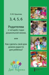 3, 4, 5, 6. Родителям о четырёх годах дошкольной жизни, или Как сделать свой дом домом радости для ребёнка? - Крылова Наталья Сергеевна