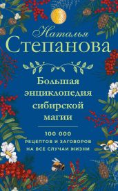 Большая энциклопедия сибирской магии. 100000 рецептов и заговоров на все случаи жизни - Степанова Наталья Ивановна
