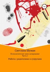 Психологическое консультирование. Часть 1. Работа с родителями и супругами - Шуман Светлана