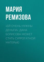 «Ей очень нужны деньги»: Дана Борисова может стать суррогатной матерью - Мария РЕМИЗОВА