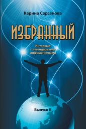 Избранный. Интервью с легендарными современниками. Выпуск 2 - Сарсенова Карина