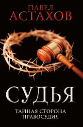 Судья. Тайная сторона правосудия - Астахов Павел Алексеевич