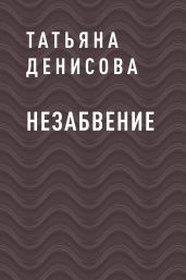 НЕЗАБВЕНИЕ - Денисова Татьяна