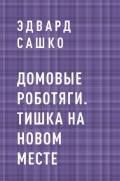 Домовые роботяги. Тишка на новом месте - Эдвард Сашко