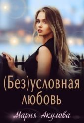 (Без)условная любовь - Акулова Мария