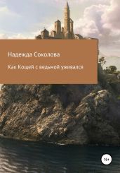 Как Кощей с ведьмой уживался - Соколова Надежда Игоревна