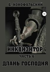 Инквизитор. Часть 6. Длань Господня - Конофальский Борис