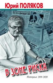 В зоне риска. Интервью 2014-2020 - Поляков Юрий