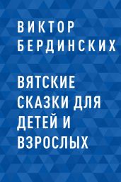 Вятские сказки для детей и взрослых - Бердинских Виктор Аркадьевич