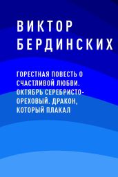 Горестная повесть о счастливой любви. Октябрь серебристо-ореховый. Дракон, который плакал - Бердинских Виктор Аркадьевич