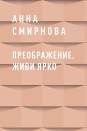 Преображение. Живи ярко - Смирнова Анна
