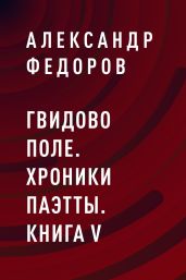 Гвидово поле. Хроники Паэтты. Книга V - Федоров Александр Митрофанович