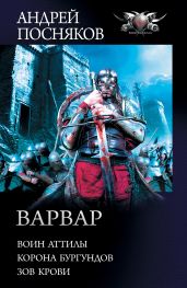 Варвар: Воин Аттилы. Корона бургундов. Зов крови - Посняков Андрей