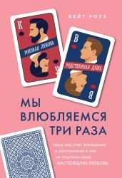 Мы влюбляемся три раза. Чему нас учат отношения и расставания и как не упустить свою настоящую любовь - Роуз Кейт