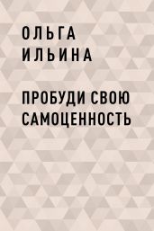 Пробуди свою СамоЦенность - Ильина Ольга Александровна