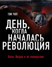 День, когда началась Революция. Казнь Иисуса и ее последствия - Райт Том