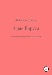 Алые паруса. Алкогольно-романтическая трагедия - Дегре Лейтенант