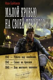Малой кровью на своей территории: 1941 – Работа над ошибками. 1941 – Своих не бросаем. 1941 – Бои местного значения - Байбаков Иван Петрович