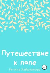 Путешествие к папе - Хайруллова Регина