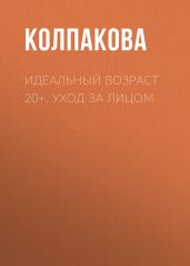 Идеальный возраст 20+. Уход за лицом - Колпакова Анастасия Витальевна