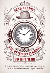 Дар путешественника во времени. 7 секретов, которые помогут вам понять свое предназначение и обрести себя - Эндрюс Энди