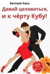 Давай целоваться, и к чёрту Кубу! - Халь Евгения