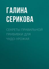 Секреты правильной прививки для чудо-урожая - Серикова Галина Алексеевна