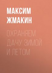 Охраняем дачу зимой и летом - Жмакин Максим Сергеевич