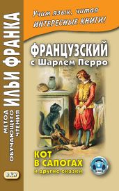 Французский с Шарлем Перро. Кот в сапогах и другие сказки (из сборника «Сказки матушки Гусыни») / Charles Perrault. Contes de ma M?re l’Oye - Перро Шарль