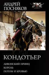 Кондотьер: Ливонский принц. Король. Потом и кровью - Посняков Андрей