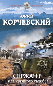 Сержант. Сила крупного калибра - Корчевский Юрий Григорьевич