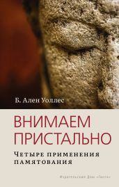 Внимаем пристально: Четыре применения памятования - Уоллес Б.