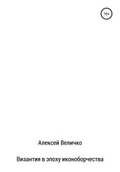 Византия в эпоху иконоборчества - Величко Алексей Михайлович