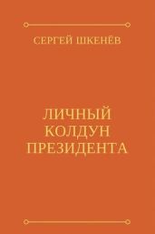 Личный колдун президента - Шкенёв Сергей Николаевич