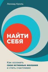 Найти себя. Как осознать свои истинные желания и стать счастливее - Кроль Леонид Маркович