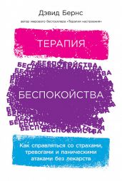 Терапия беспокойства. Как справляться со страхами, тревогами и паническими атаками без лекарств - Бернс Дэвид