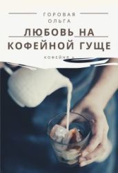 Любовь на кофейной гуще - Горовая Ольга Вадимовна