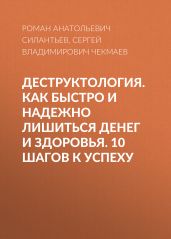 Деструктология. Как быстро и надежно лишиться денег и здоровья. 10 шагов к успеху - Чекмаев Сергей Владимирович