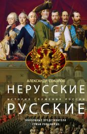 Нерусские русские. История служения России. Иноземные представители семьи Романовых - Соколов Александр Алексеевич
