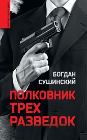 Полковник трех разведок - Сушинский Богдан Иванович