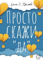 Просто скажи «да» - Крылова Елена Алексеевна