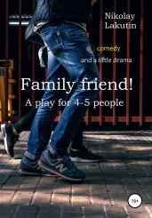 Family friend! A play for 4-5 people. Comedy and a little drama - Lakutin Nikolay