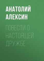 Повести о настоящей дружбе - Алексин Анатолий Георгиевич