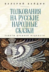 Толкования на русские народные сказки. Заветы древней мудрости - Байдин Валерий Викторович
