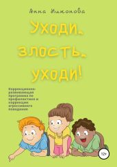Уходи, злость, уходи! Коррекционно-развивающая программа по профилактике и коррекции агрессивного поведения - Никонова Анна