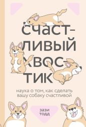 Счастливый хвостик. Наука о том, как сделать вашу собаку счастливой - Тодд Зази