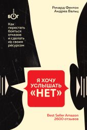 Я хочу услышать «НЕТ». Как перестать бояться отказов и сделать их своим ресурсом - Фентон Ричард